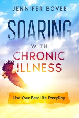 Soaring With Chronic Illness Live Your Best Life Everyday by Bovee, Jennifer