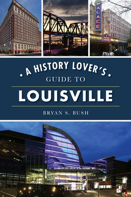 A History Lover's Guide to Louisville by Bush, Bryan S.