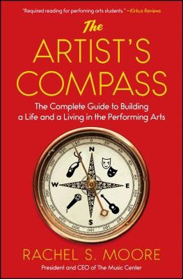 The Artist's Compass: The Complete Guide to Building a Life and a Living in the Performing Arts /]crachel S. Moore by Moore, Rachel S.