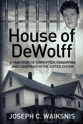 House of DeWolff: A True Story of Corruption, Kidnapping, and Conspiracy in the Justice System by Waiksnis, Joseph