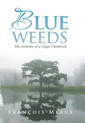 Blue Weeds: The Alchemy of a Cajun Childhood by Meaux, Francois