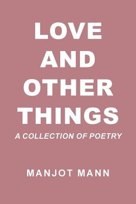 Love and Other Things: A Collection of Poetry by Mann, Manjot