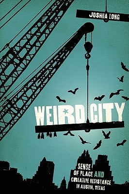 Weird City: Sense of Place and Creative Resistance in Austin, Texas by Long, Joshua