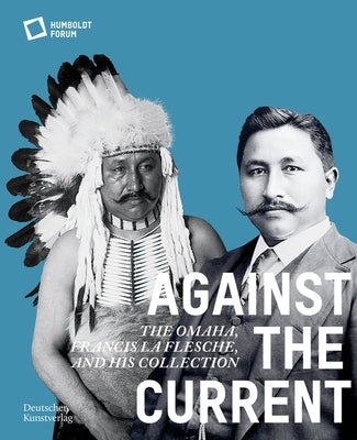 Against the Current: The Omaha. Francis La Flesche and His Collection by Stiftung Humboldt Forum