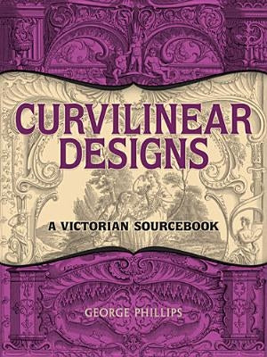 Curvilinear Designs: A Victorian Sourcebook by Phillips, George