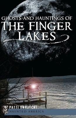 Ghosts and Hauntings of the Finger Lakes by Unvericht, Patti
