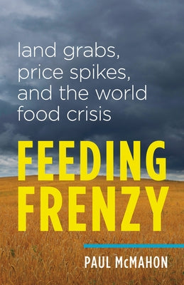 Feeding Frenzy: Land Grabs, Price Spikes, and the World Food Crisis by McMahon, Paul