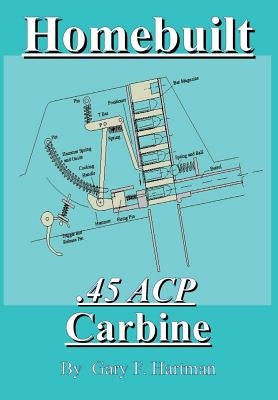 Homebuilt .45 Acp Carbine by Hartman, Gary F.