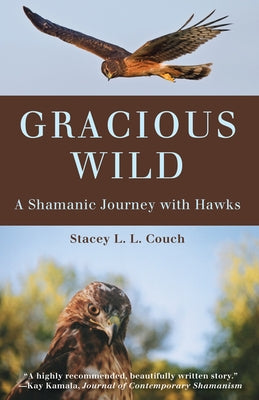 Gracious Wild: A Shamanic Journey with Hawks by Couch, Stacey L. L.