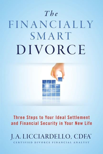 "The Financially Smart Divorce": 3 Steps to Your Ideal Settlement and Financial Security in Your New Life by Licciardello, J. a.
