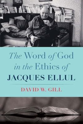 The Word of God in the Ethics of Jacques Ellul by Gill, David W.