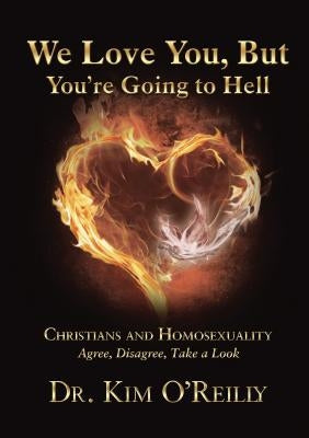 We Love You, But You're Going to Hell: Christians and Homosexuality: Agree, Disagree, Take a Look by O'Reilly, Kim