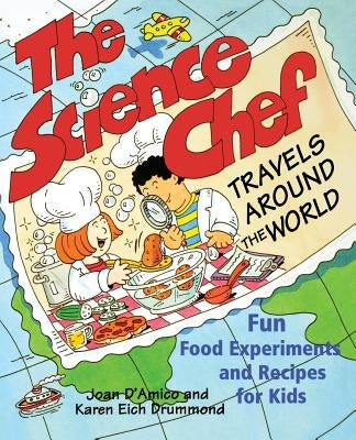The Science Chef Travels Around the World: Fun Food Experiments and Recipes for Kids by D'Amico, Joan