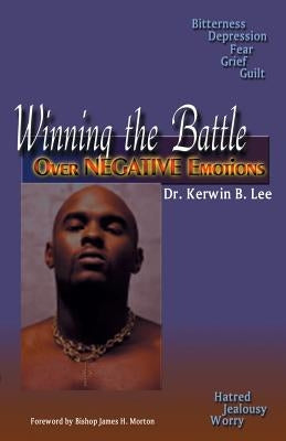 Winning the Battle Over Negative Emotions by Lee, Kerwin B.