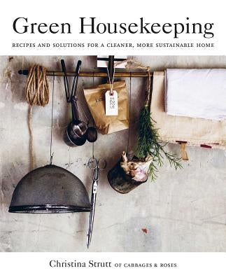 Green Housekeeping: Recipes and Solutions for a Cleaner, More Sustainable Home by Strutt, Christina