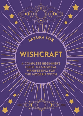 Wishcraft: A Complete Beginner's Guide to Magickal Manifesting for the Modern Witch by Fox, Sakura