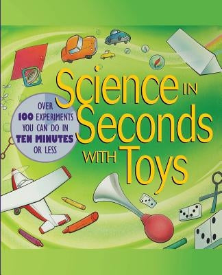 Science in Seconds with Toys: Over 100 Experiments You Can Do in Ten Minutes or Less by Potter, Jean