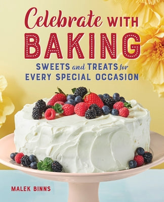 Celebrate with Baking: Sweets and Treats for Every Special Occasion by Binns, Malek