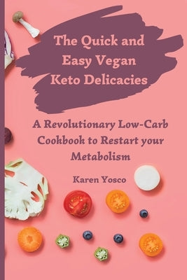 The Quick and Easy Vegan Keto Delicacies: A Revolutionary Low-Carb Cookbook to Restart your Metabolism by Yosco, Karen