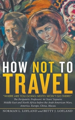 How Not to Travel: Where are you going next? I won't go there! by Lofland, Norman L.