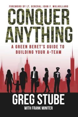 Conquer Anything: A Green Beret's Guide to Building Your A-Team by Stube, Greg