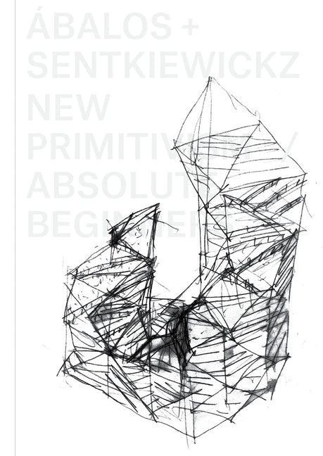 Ábalos + Sentkiewicz: New Primitivism / Absolut Beginners by Ábalos +. Sentkiewicz