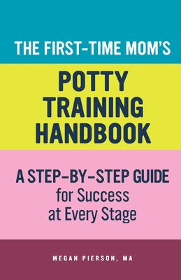 The First-Time Mom's Potty-Training Handbook: A Step-By-Step Guide for Success at Every Stage by Pierson, Megan