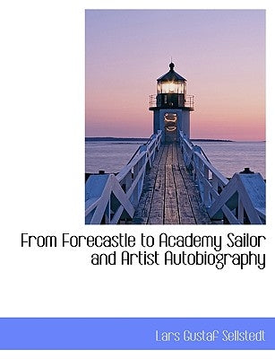 From Forecastle to Academy Sailor and Artist Autobiography by Sellstedt, Lars Gustaf