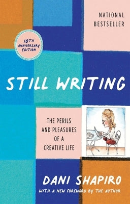 Still Writing: The Perils and Pleasures of a Creative Life (10th Anniversary Edition) by Shapiro, Dani
