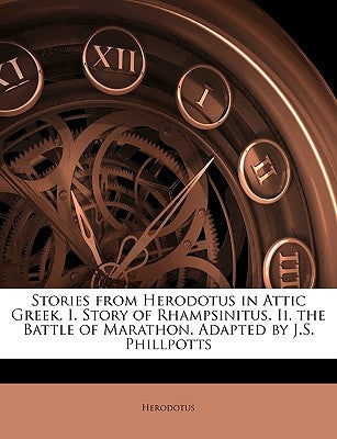 Stories from Herodotus in Attic Greek. I. Story of Rhampsinitus. II. the Battle of Marathon. Adapted by J.S. Phillpotts by Herodotus
