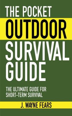 The Pocket Outdoor Survival Guide: The Ultimate Guide for Short-Term Survival by Fears, J. Wayne