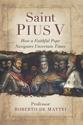 Saint Pius V: The Legendary Pope Who Excommunicated Queen Elizabeth !, Standardized the Mass, and Defeated the Ottoman Empire by de Mattei, Professor Roberto