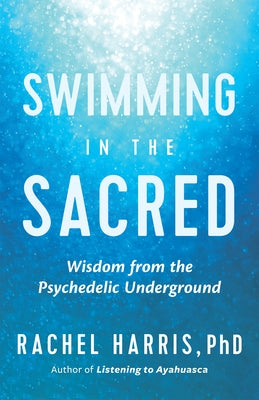Swimming in the Sacred: Wisdom from the Psychedelic Underground by Harris, Rachel