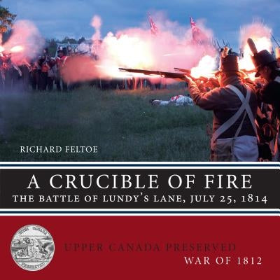 A Crucible of Fire: The Battle of Lundy's Lane, July 25, 1814 by Feltoe, Richard