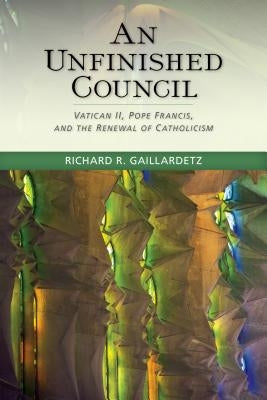 An Unfinished Council: Vatican II, Pope Francis, and the Renewal of Catholicism by Gaillardetz, Richard R.
