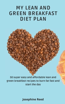 My Lean and Green Breakfast Diet Plan: 50 super easy and affordable lean and green breakfast recipes to burn fat fast and start the day by Reed, Josephine
