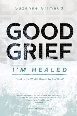 Good Grief I'm Healed: Hurt in the World, Healed by the Word by Grimaud, Suzanne R.