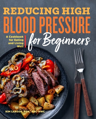 Reducing High Blood Pressure for Beginners: A Cookbook for Eating and Living Well by Larson, Kim, Rdn Nbc-Hwc