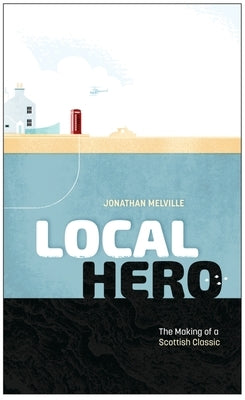 Local Hero: The Making of a Scottish Classic by Melville, Jonathan