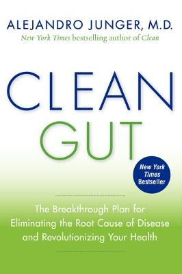 Clean Gut: The Breakthrough Plan for Eliminating the Root Cause of Disease and Revolutionizing Your Health by Junger, Alejandro