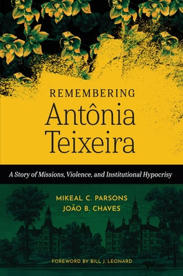 Remembering Antônia Teixeira: A Story of Missions, Violence, and Institutional Hypocrisy by Parsons, Mikeal C.