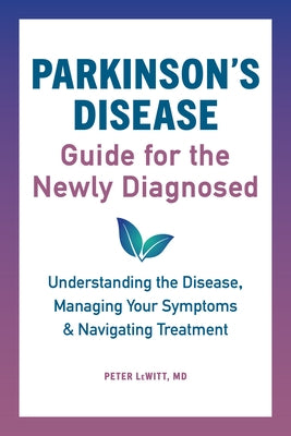Parkinson's Disease Guide for the Newly Diagnosed: Understanding the Disease, Managing Your Symptoms, and Navigating Treatment by Lewitt, Peter, MD