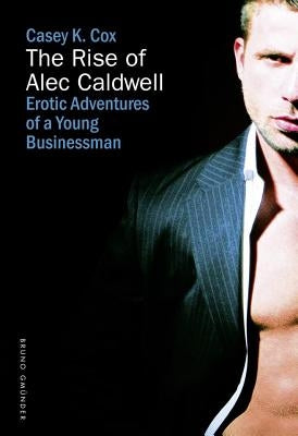 The Rise of Alec Caldwell: Erotic Adventures of a Young Businessman by Cox, Casey K.