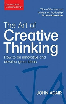 The Art of Creative Thinking: How to Be Innovative and Develop Great Ideas by Adair, John