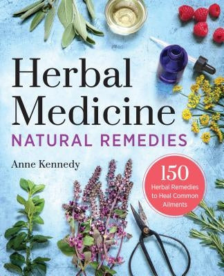 Herbal Medicine Natural Remedies: 150 Herbal Remedies to Heal Common Ailments by Kennedy, Anne