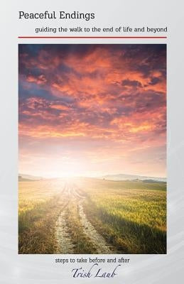 Peaceful Endings: Guiding the Walk to the End of Life and Beyond by Laub, Trish