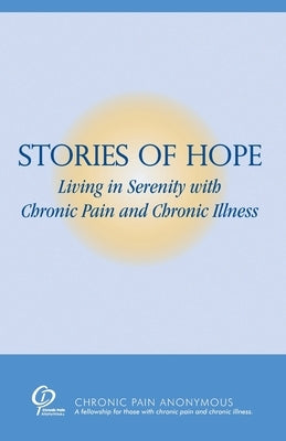 Stories of Hope: Living in Serenity with Chronic Pain and Chronic Illness by Chronic Pain Anonymous