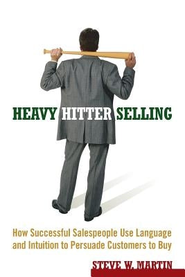Heavy Hitter Selling: How Successful Salespeople Use Language and Intuition to Persuade Customers to Buy by Martin