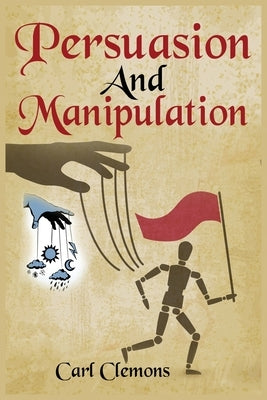 Persuasion And Manipulation: Understand how to Use Persuasion, Manipulation and Mind Control Including Tips on Dar Human Psychology, Hypnosis and C by Clemons, Carl