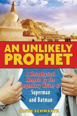 An Unlikely Prophet: A Metaphysical Memoir by the Legendary Writer of Superman and Batman by Schwartz, Alvin